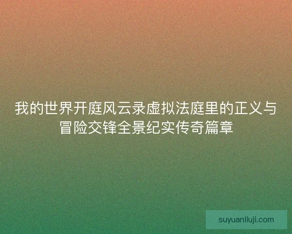 我的世界开庭风云录虚拟法庭里的正义与冒险交锋全景纪实传奇篇章