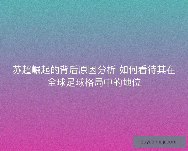 苏超崛起的背后原因分析 如何看待其在全球足球格局中的地位