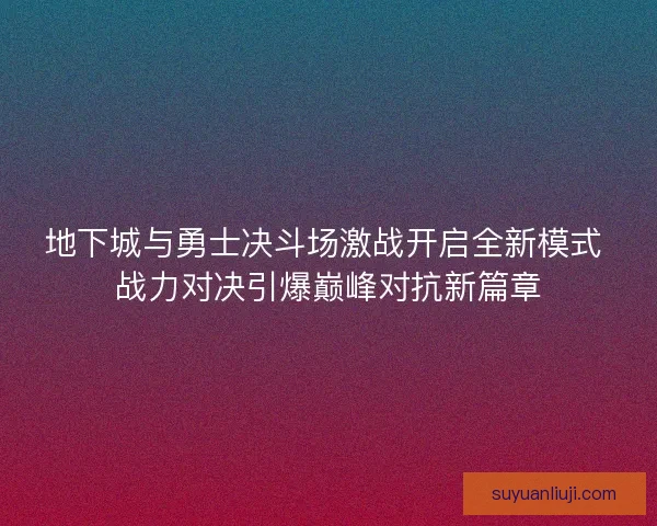 地下城与勇士决斗场激战开启全新模式 战力对决引爆巅峰对抗新篇章