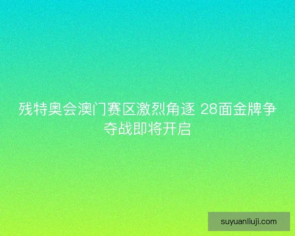 残特奥会澳门赛区激烈角逐 28面金牌争夺战即将开启