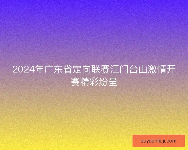2024年广东省定向联赛江门台山激情开赛精彩纷呈