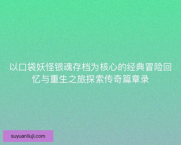 以口袋妖怪银魂存档为核心的经典冒险回忆与重生之旅探索传奇篇章录